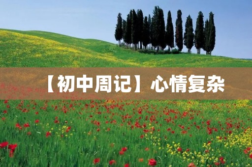 【初中周记】心情复杂