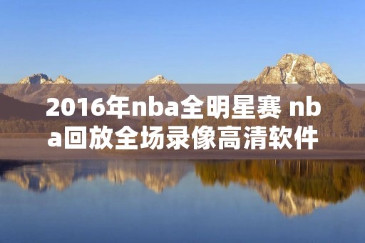 2016年nba全明星赛 nba回放全场录像高清软件