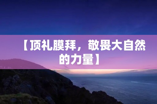 【顶礼膜拜，敬畏大自然的力量】