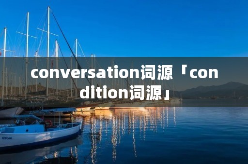 conversation词源「condition词源」