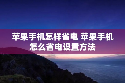 苹果手机怎样省电 苹果手机怎么省电设置方法 苹果手机怎样省电 苹果手机怎么省电设置方法