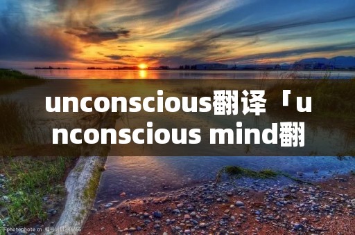 unconscious翻译「unconscious mind翻译」