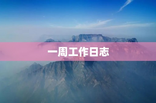 一周工作日志:忙碌而充实的一周 一周工作日志:忙碌而充实的一周
