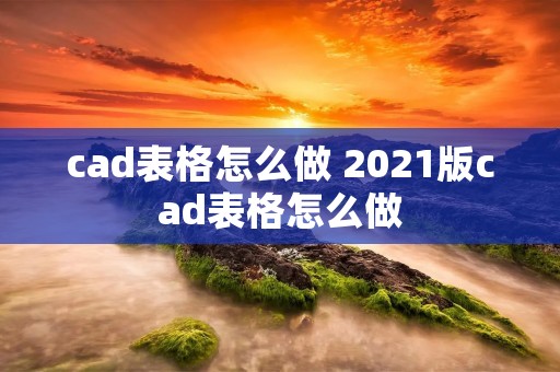 cad表格怎么做 2021版cad表格怎么做