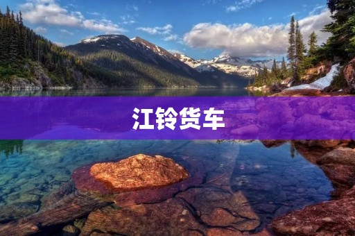 江铃货车：为您带来质量与效率的完美结合