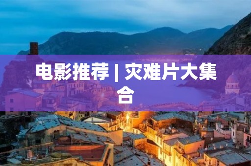 电影推荐 | 灾难片大集合：从末日到救援，这些经典必看！
