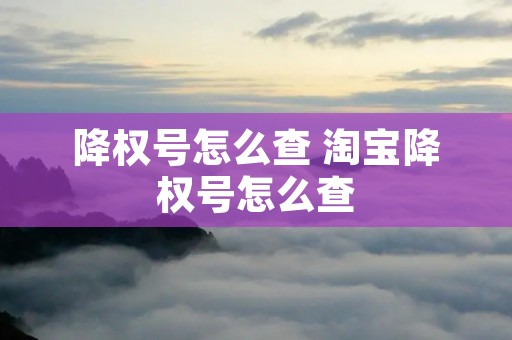 降权号怎么查 淘宝降权号怎么查 降权号怎么查 淘宝降权号怎么查