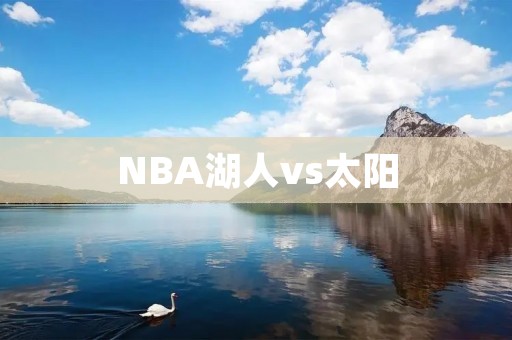 NBA湖人vs太阳：詹姆斯领军逆袭太阳