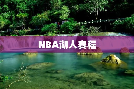 NBA湖人赛程：挑战王者的路