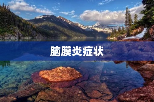 脑膜炎症状：早期症状、晚期症状及注意事项