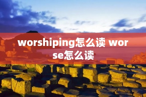 worshiping怎么读 worse怎么读