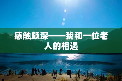 感触颇深——我和一位老人的相遇 感触颇深——我和一位老人的相遇
