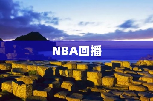 NBA回播：让球迷重温经典瞬间