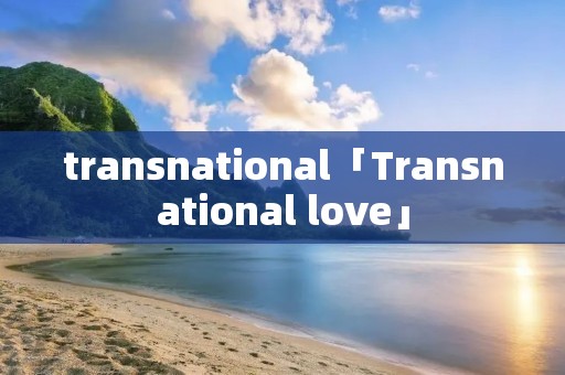 transnational「Transnational love」