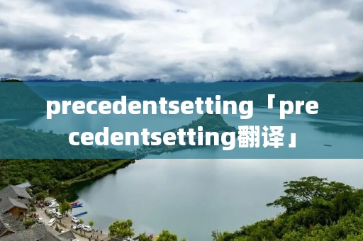 precedentsetting「precedentsetting翻译」