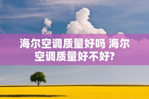 海尔空调质量好吗 海尔空调质量好不好?
