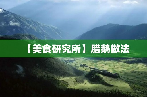 【美食研究所】腊鹅做法:传统工艺,味道鲜美 【美食研究所】腊鹅做法:传统工艺,味道鲜美