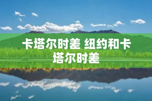 卡塔尔时差 纽约和卡塔尔时差