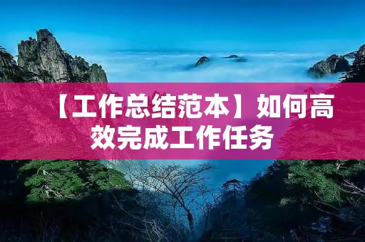 【工作总结范本】如何高效完成工作任务