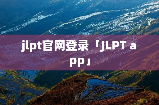 jlpt官网登录「JLPT app」