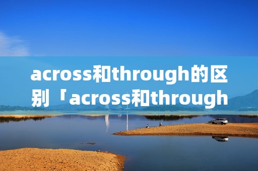 across和through的区别「across和through的区别和用法」