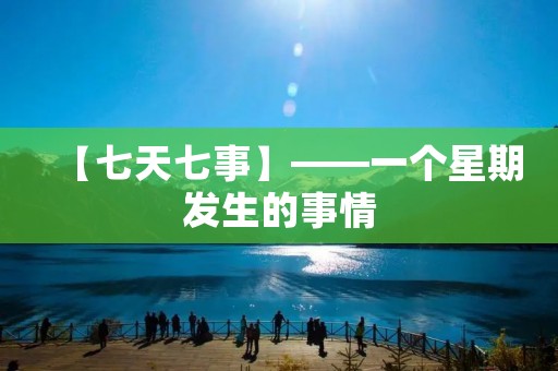 【七天七事】——一个星期发生的事情 【七天七事】——一个星期发生的事情