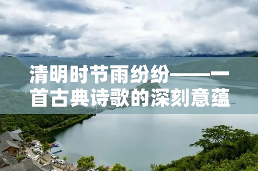 清明时节雨纷纷——一首古典诗歌的深刻意蕴