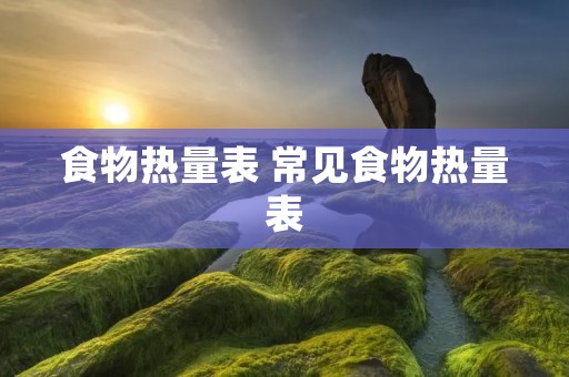 食物热量表 常见食物热量表