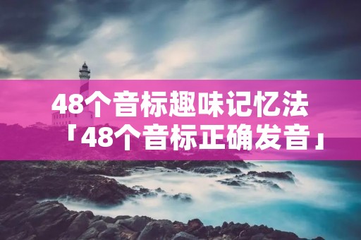 48个音标趣味记忆法「48个音标正确发音」