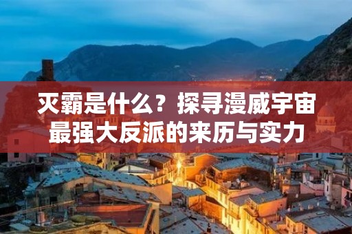 灭霸是什么？探寻漫威宇宙最强大反派的来历与实力