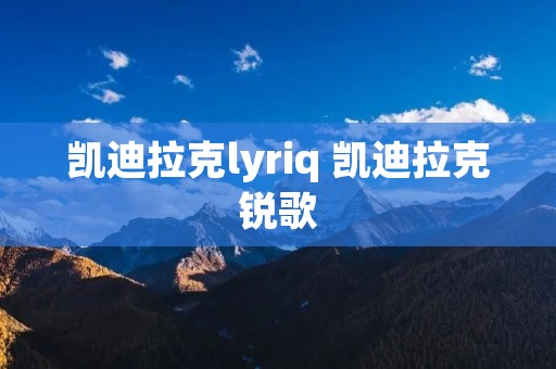 凯迪拉克lyriq 凯迪拉克锐歌