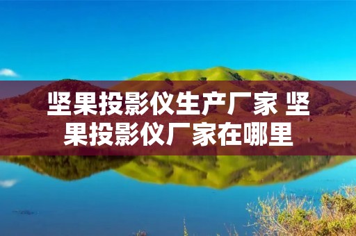 坚果投影仪生产厂家 坚果投影仪厂家在哪里 坚果投影仪生产厂家 坚果投影仪厂家在哪里