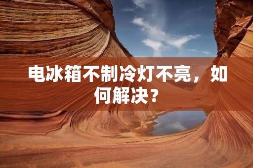 电冰箱不制冷灯不亮，如何解决？