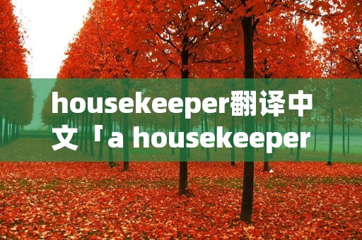 housekeeper翻译中文「a housekeeper的中文」