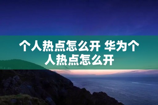 个人热点怎么开 华为个人热点怎么开
