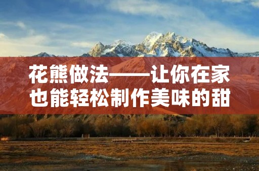 花熊做法——让你在家也能轻松制作美味的甜品