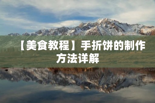 【美食教程】手折饼的制作方法详解 【美食教程】手折饼的制作方法详解