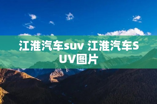 江淮汽车suv 江淮汽车SUV图片