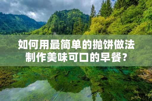 如何用最简单的抛饼做法制作美味可口的早餐? 如何用最简单的抛饼做法制作美味可口的早餐?