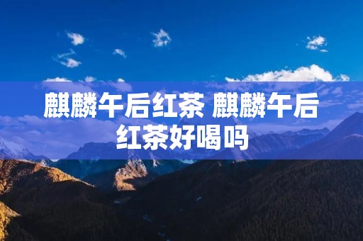 麒麟午后红茶 麒麟午后红茶好喝吗