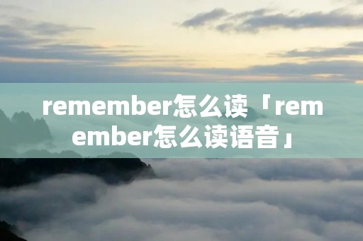 remember怎么读「remember怎么读语音」