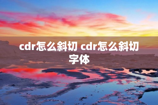 cdr怎么斜切 cdr怎么斜切字体