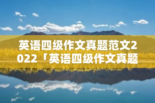 英语四级作文真题范文2022「英语四级作文真题范文2022版」