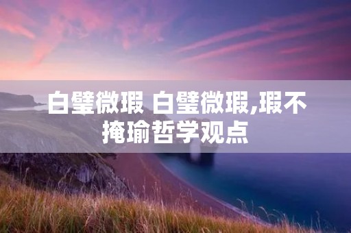 白璧微瑕 白璧微瑕,瑕不掩瑜哲学观点