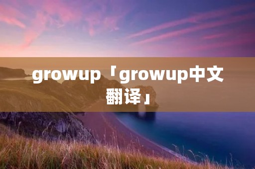 growup「growup中文翻译」