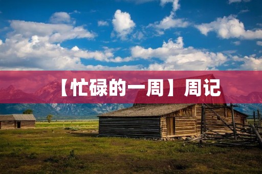 【忙碌的一周】周记 【忙碌的一周】周记