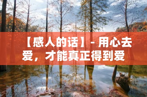 【感人的话】- 用心去爱,才能真正得到爱 【感人的话】- 用心去爱,才能真正得到爱
