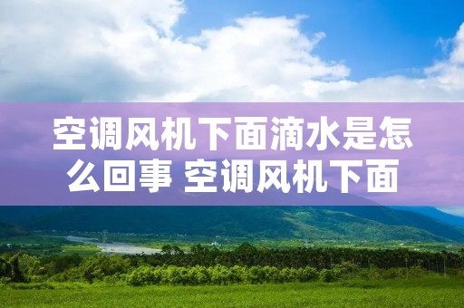 空调风机下面滴水是怎么回事 空调风机下面滴水是怎么回事儿