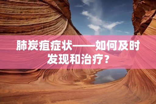 肺炭疽症状——如何及时发现和治疗？
