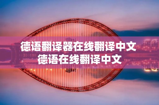 德语翻译器在线翻译中文 德语在线翻译中文